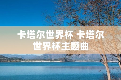 卡塔尔世界杯 卡塔尔世界杯主题曲