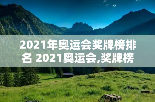2021年奥运会奖牌榜排名 2021奥运会,奖牌榜 2021年奥运会奖牌榜排名 2021奥运会,奖牌榜