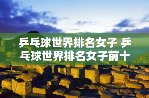 乒乓球世界排名女子 乒乓球世界排名女子前十