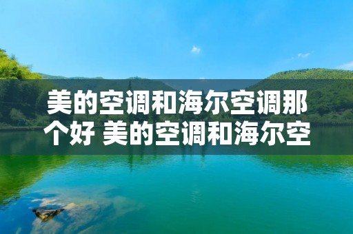 美的空调和海尔空调那个好 美的空调和海尔空调哪个好点 美的空调和海尔空调那个好 美的空调和海尔空调哪个好点