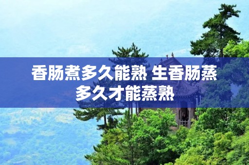香肠煮多久能熟 生香肠蒸多久才能蒸熟