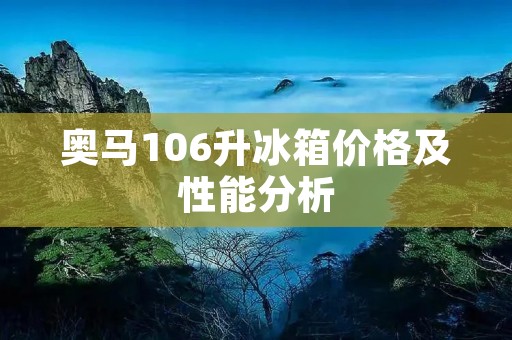 奥马106升冰箱价格及性能分析 奥马106升冰箱价格及性能分析