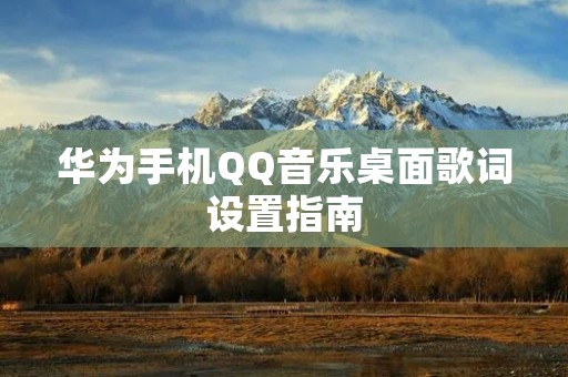 华为手机QQ音乐桌面歌词设置指南