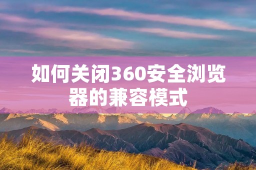 如何关闭360安全浏览器的兼容模式