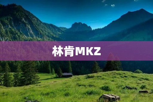 林肯MKZ：奢华与科技的完美融合