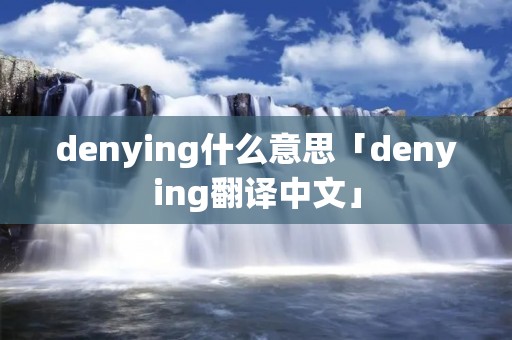 denying什么意思「denying翻译中文」