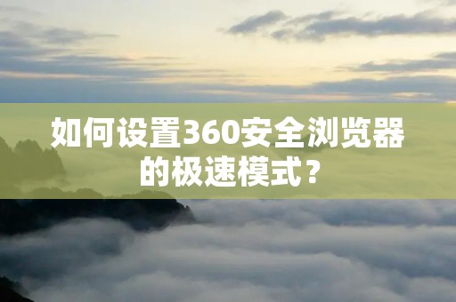 如何设置360安全浏览器的极速模式?
