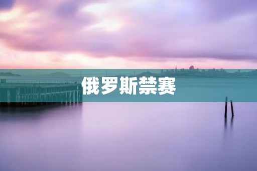 俄罗斯禁赛：国际体育界对违规行为零容忍的态度