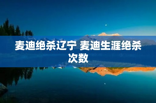 麦迪绝杀辽宁 麦迪生涯绝杀次数