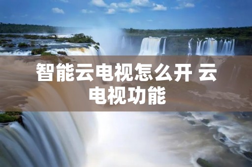 智能云电视怎么开 云电视功能