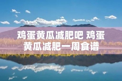 鸡蛋黄瓜减肥吧 鸡蛋黄瓜减肥一周食谱