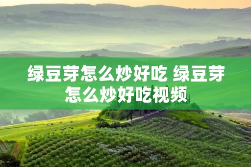 绿豆芽怎么炒好吃 绿豆芽怎么炒好吃视频