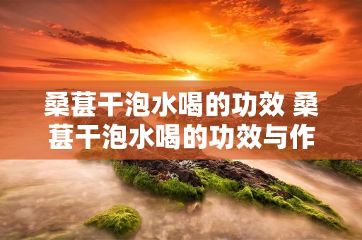 桑葚干泡水喝的功效 桑葚干泡水喝的功效与作用食用方法及禁忌