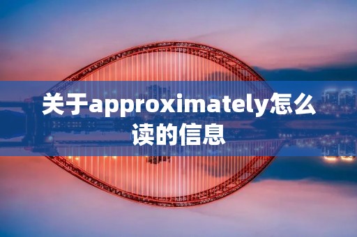 关于approximately怎么读的信息