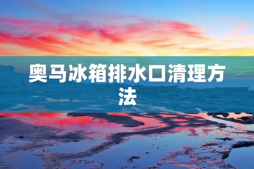 奥马冰箱排水口清理方法