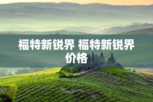 福特新锐界 福特新锐界价格