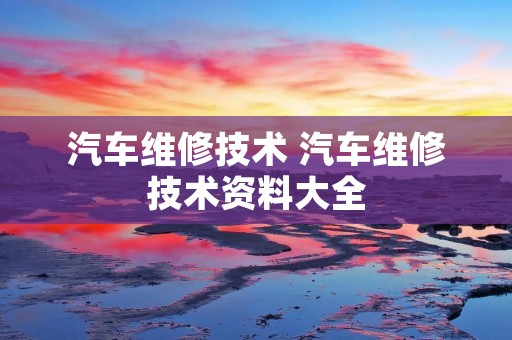 汽车维修技术 汽车维修技术资料大全 汽车维修技术 汽车维修技术资料大全
