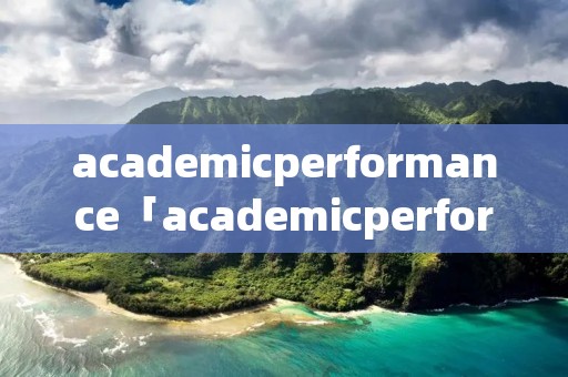 academicperformance「academicperformance用什么动词」