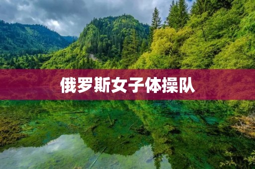 俄罗斯女子体操队:争强好胜的优雅之师 俄罗斯女子体操队:争强好胜的优雅之师