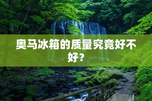 奥马冰箱的质量究竟好不好？