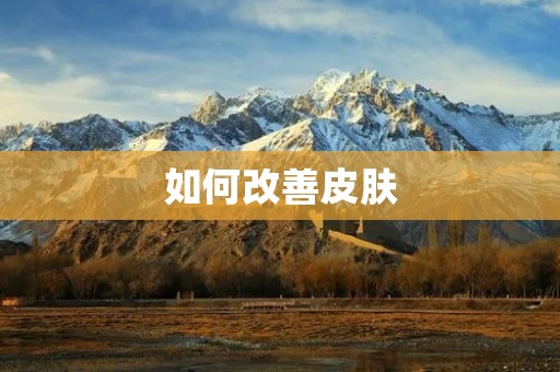 如何改善皮肤：拥有健康美丽的肌肤的秘诀