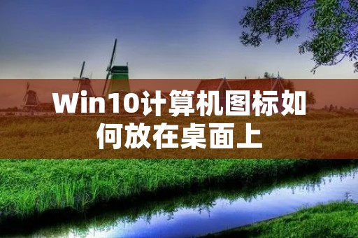 Win10计算机图标如何放在桌面上