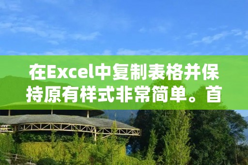 在Excel中复制表格并保持原有样式非常简单。首先,在要复制的表格上方或下方插入一行或一列作为复制的目标位置。然后,选中要复制的表格范围,包括表头和数据。接下来,使用快捷键Ctrl+C或右键点击选中范围并选择“复制”选项。