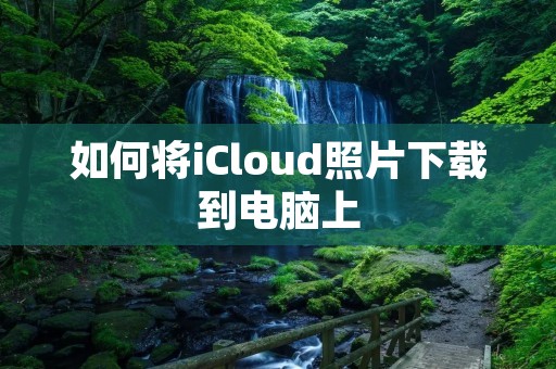如何将iCloud照片下载到电脑上