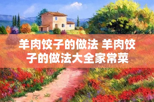 羊肉饺子的做法 羊肉饺子的做法大全家常菜