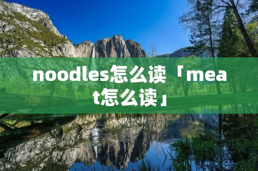 noodles怎么读「meat怎么读」