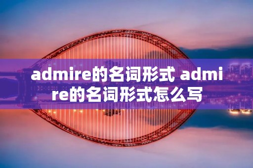 admire的名词形式 admire的名词形式怎么写
