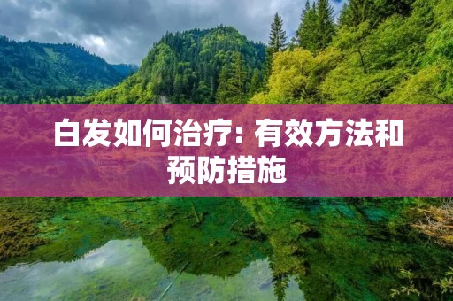 白发如何治疗: 有效方法和预防措施