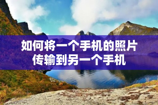 如何将一个手机的照片传输到另一个手机