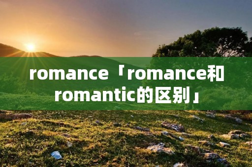 romance「romance和romantic的区别」