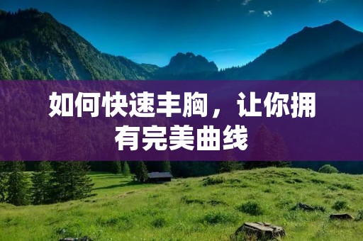 如何快速丰胸，让你拥有完美曲线