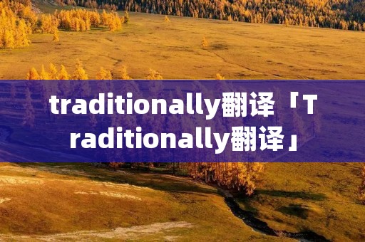traditionally翻译「Traditionally翻译」