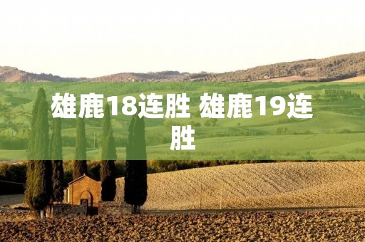 雄鹿18连胜 雄鹿19连胜 雄鹿18连胜 雄鹿19连胜