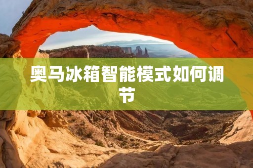 奥马冰箱智能模式如何调节