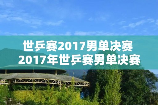世乒赛2017男单决赛 2017年世乒赛男单决赛