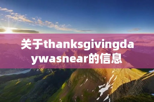 关于thanksgivingdaywasnear的信息