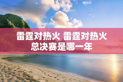 雷霆对热火 雷霆对热火总决赛是哪一年