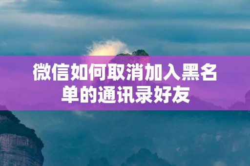 微信如何取消加入黑名单的通讯录好友