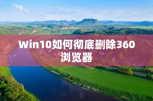 Win10如何彻底删除360浏览器