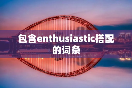 包含enthusiastic搭配的词条