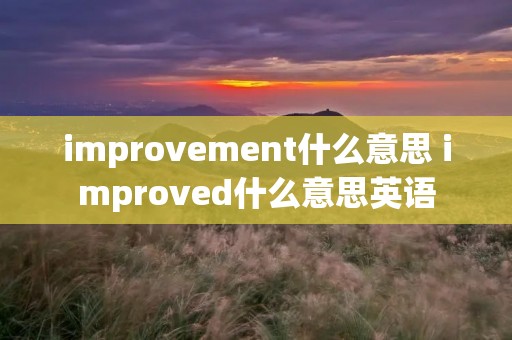 improvement什么意思 improved什么意思英语
