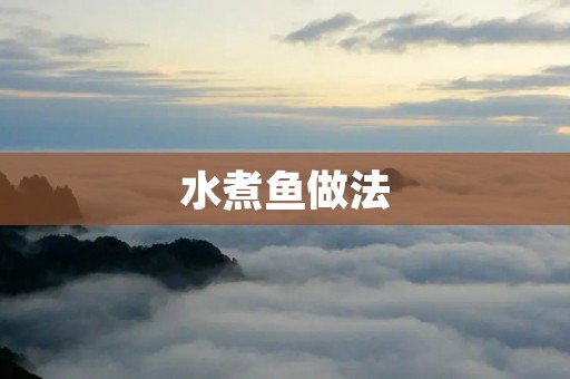 水煮鱼做法:重庆经典川菜的制作秘籍 水煮鱼做法:重庆经典川菜的制作秘籍