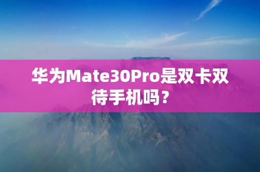 华为Mate30Pro是双卡双待手机吗?