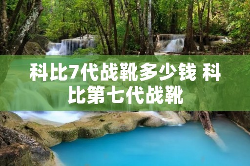 科比7代战靴多少钱 科比第七代战靴