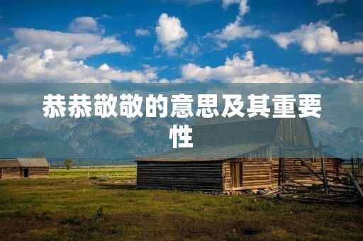 恭恭敬敬的意思及其重要性
