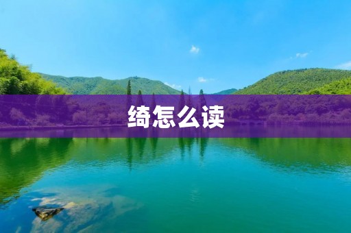 绮怎么读:探寻绮字的发音之谜